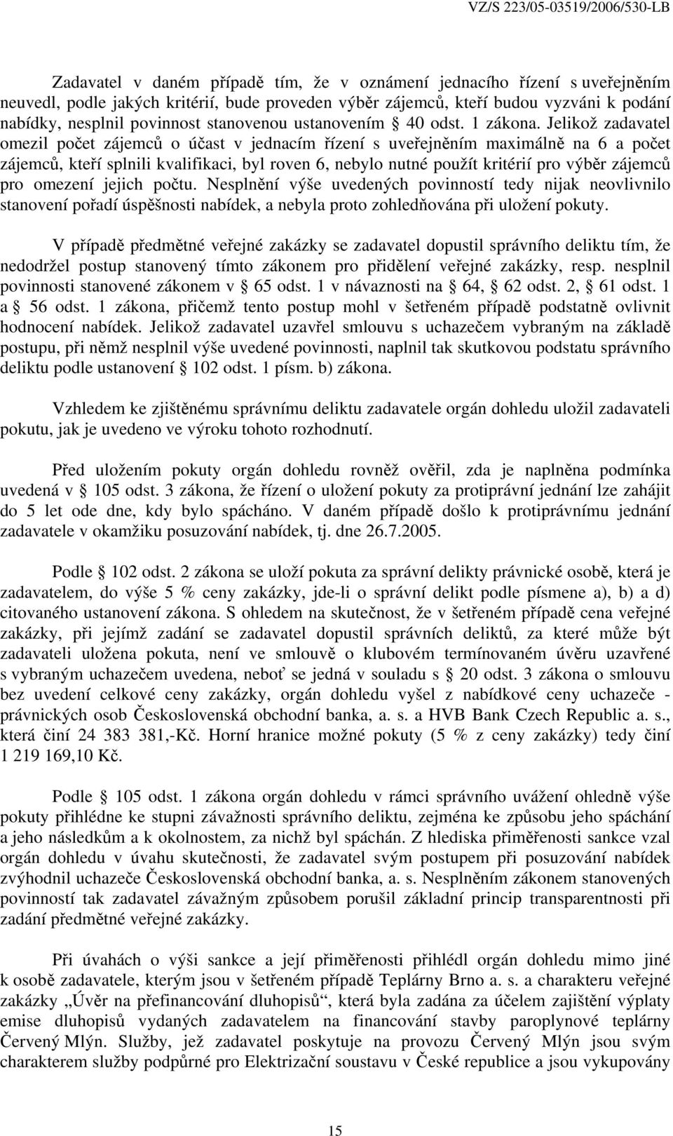 Jelikož zadavatel omezil počet zájemců o účast v jednacím řízení s uveřejněním maximálně na 6 a počet zájemců, kteří splnili kvalifikaci, byl roven 6, nebylo nutné použít kritérií pro výběr zájemců