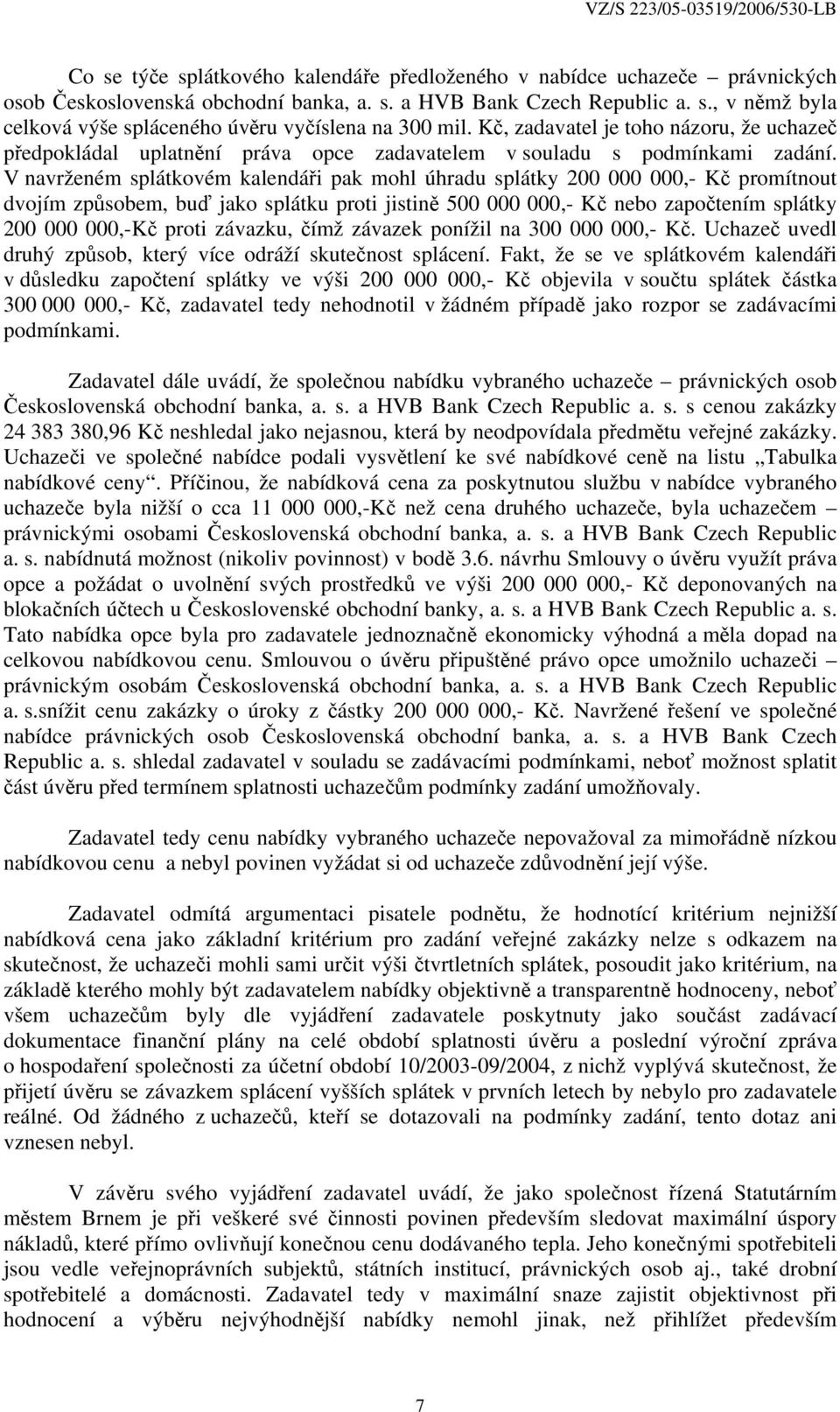 V navrženém splátkovém kalendáři pak mohl úhradu splátky 200 000 000,- Kč promítnout dvojím způsobem, buď jako splátku proti jistině 500 000 000,- Kč nebo započtením splátky 200 000 000,-Kč proti