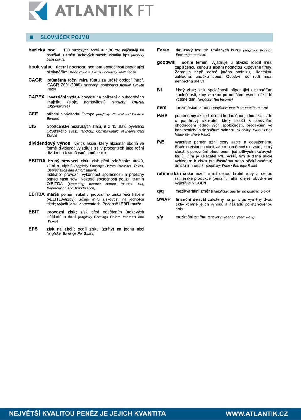 CAGR 2001-2009) (anglicky: Compound Annual Growth Rate) CAPEX investiční výdaje obvykle na pořízení dlouhodobého majetku (stoje, nemovitosti) (anglicky: CAPital EXpenditures) CEE CIS střední a