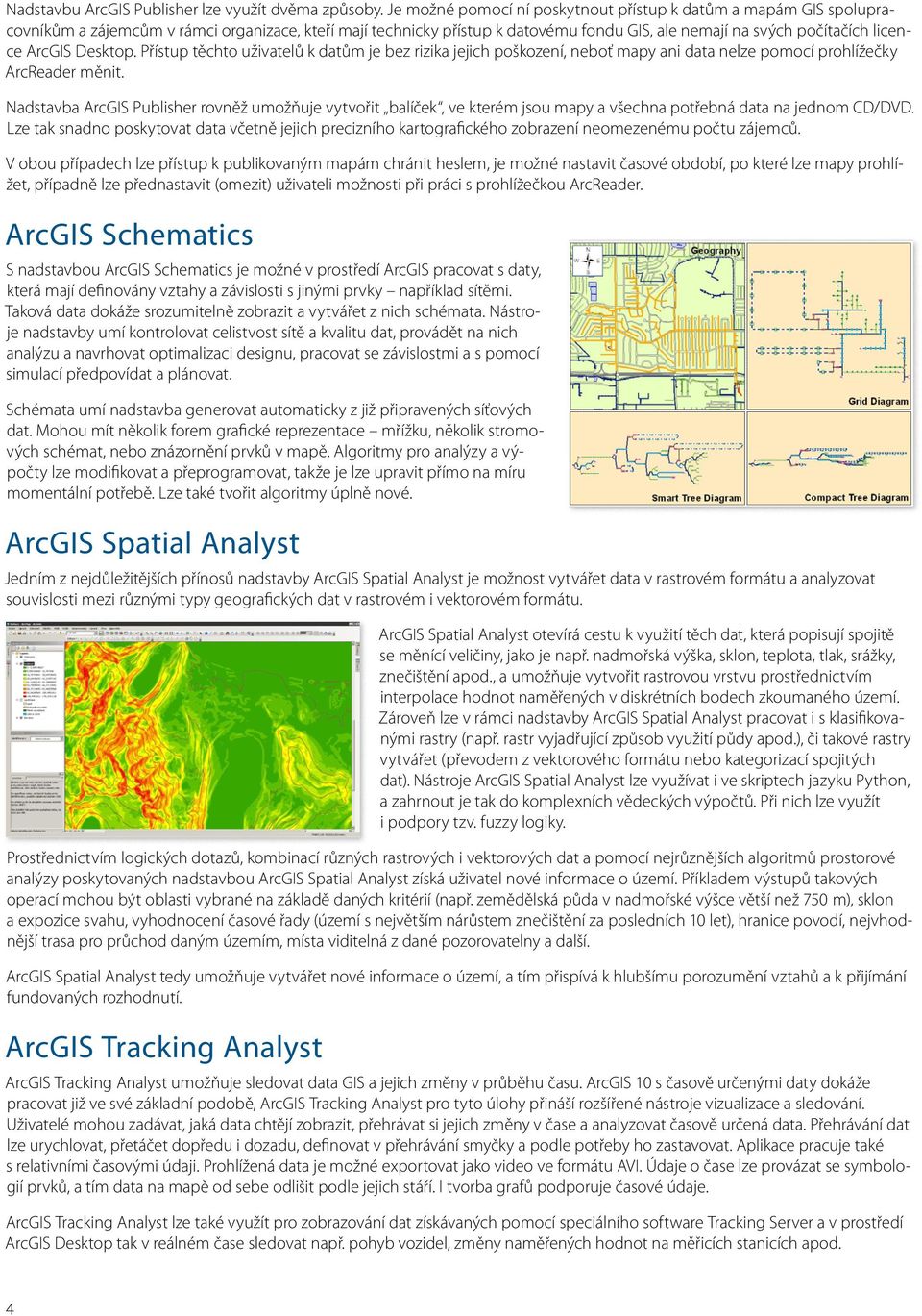 ArcGIS Desktop. Přístup těchto uživatelů k datům je bez rizika jejich poškození, neboť mapy ani data nelze pomocí prohlížečky ArcReader měnit.