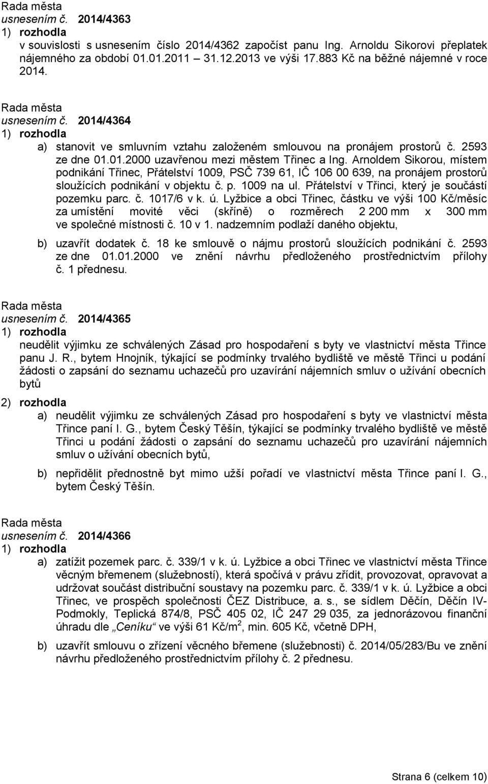 Arnoldem Sikorou, místem podnikání Třinec, Přátelství 1009, PSČ 739 61, IČ 106 00 639, na pronájem prostorů sloužících podnikání v objektu č. p. 1009 na ul.