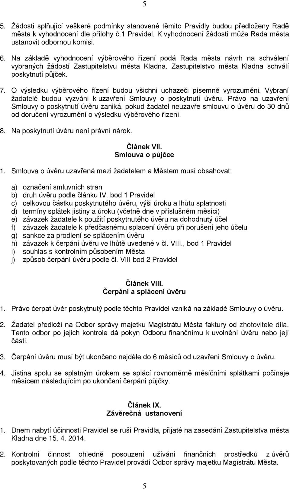 O výsledku výběrového řízení budou všichni uchazeči písemně vyrozuměni. Vybraní žadatelé budou vyzváni k uzavření Smlouvy o poskytnutí úvěru.