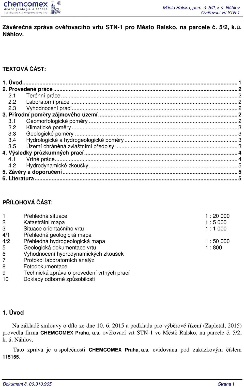 3 Geologické poměry... 3 3.4 Hydrologické a hydrogeologické poměry... 3 3.5 Území chráněná zvláštními předpisy... 3 4. Výsledky průzkumných prací... 4 4.1 Vrtné práce... 4 4.2 Hydrodynamické zkoušky.