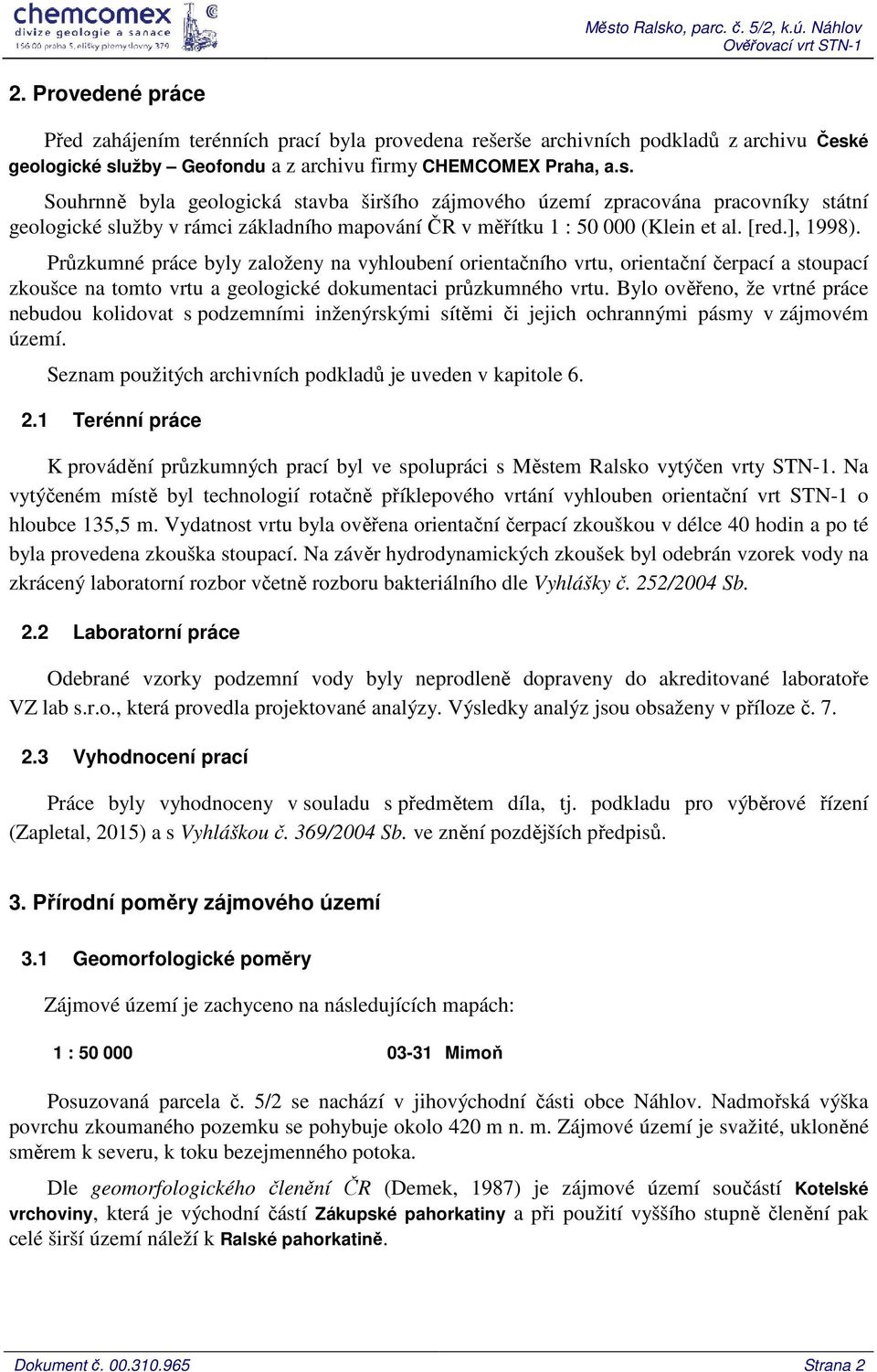 é geologické služby Geofondu a z archivu firmy CHEMCOMEX Praha, a.s. Souhrnně byla geologická stavba širšího zájmového území zpracována pracovníky státní geologické služby v rámci základního mapování ČR v měřítku 1 : 50 000 (Klein et al.