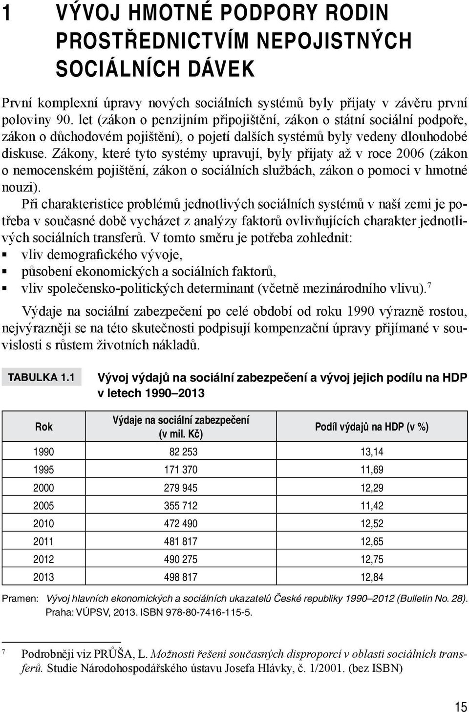 Zákony, které tyto systémy upravují, byly přijaty až v roce 2006 (zákon o nemocenském pojištění, zákon o sociálních službách, zákon o pomoci v hmotné nouzi).