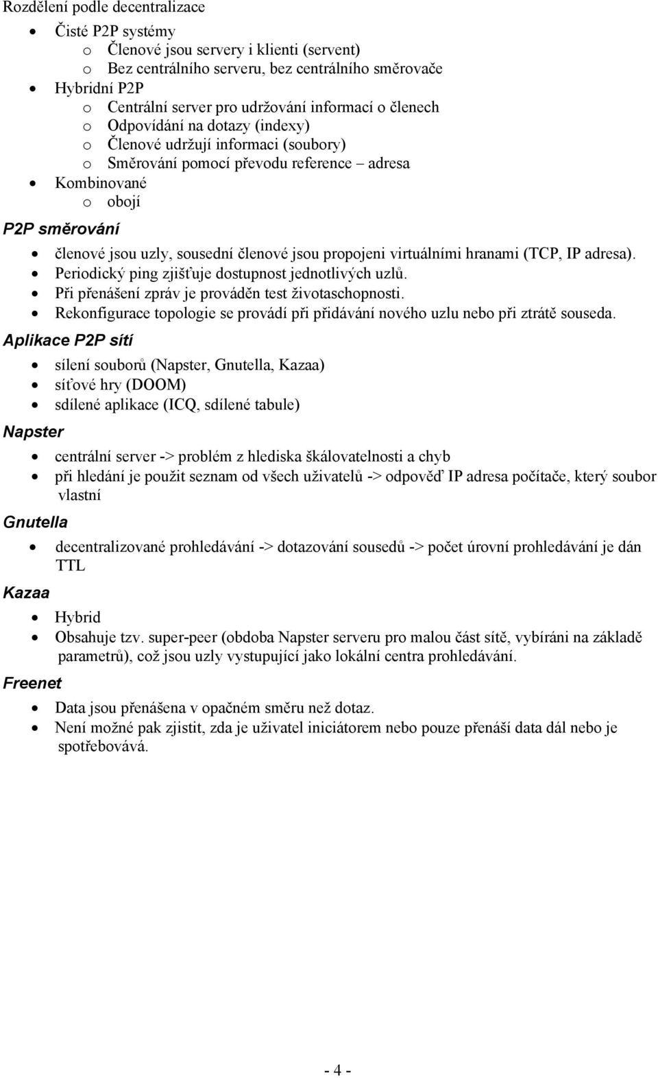 členové jsou propojeni virtuálními hranami (TCP, IP adresa). Periodický ping zjišťuje dostupnost jednotlivých uzlů. Při přenášení zpráv je prováděn test životaschopnosti.