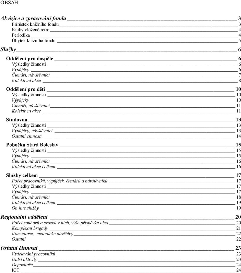 činnosti 14 Pobočka Stará Boleslav 15 Výsledky činnosti 15 Výpůjčky 15 Čtenáři, návštěvníci 16 Kolektivní akce celkem 16 Služby celkem 17 Počet pracovníků, výpůjček, čtenářů a návštěvníků 17 Výsledky