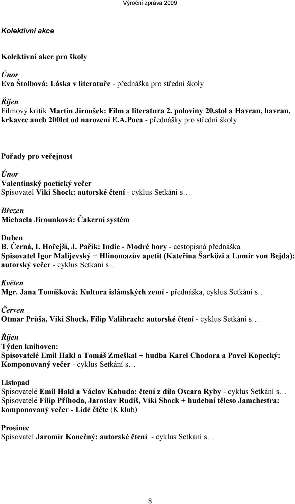 Poea - přednášky pro střední školy Pořady pro veřejnost Únor Valentinský poetický večer Spisovatel Viki Shock: autorské čtení - cyklus Setkání s Březen Michaela Jirounková: Čakerní systém Duben B.