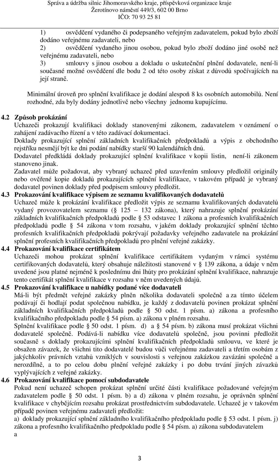 Minimální úroveň pro splnění kvalifikace je dodání alespoň 8 ks osobních automobilů. Není rozhodné, zda byly dodány jednotlivě nebo všechny jednomu kupujícímu. 4.