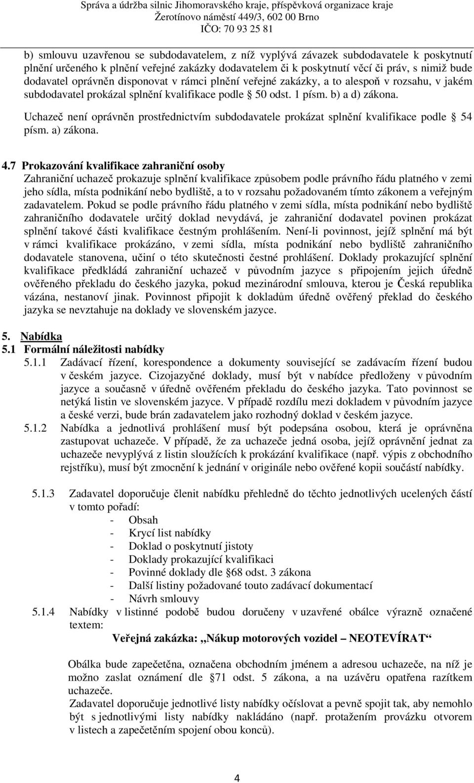 Uchazeč není oprávněn prostřednictvím subdodavatele prokázat splnění kvalifikace podle 54 písm. a) zákona. 4.