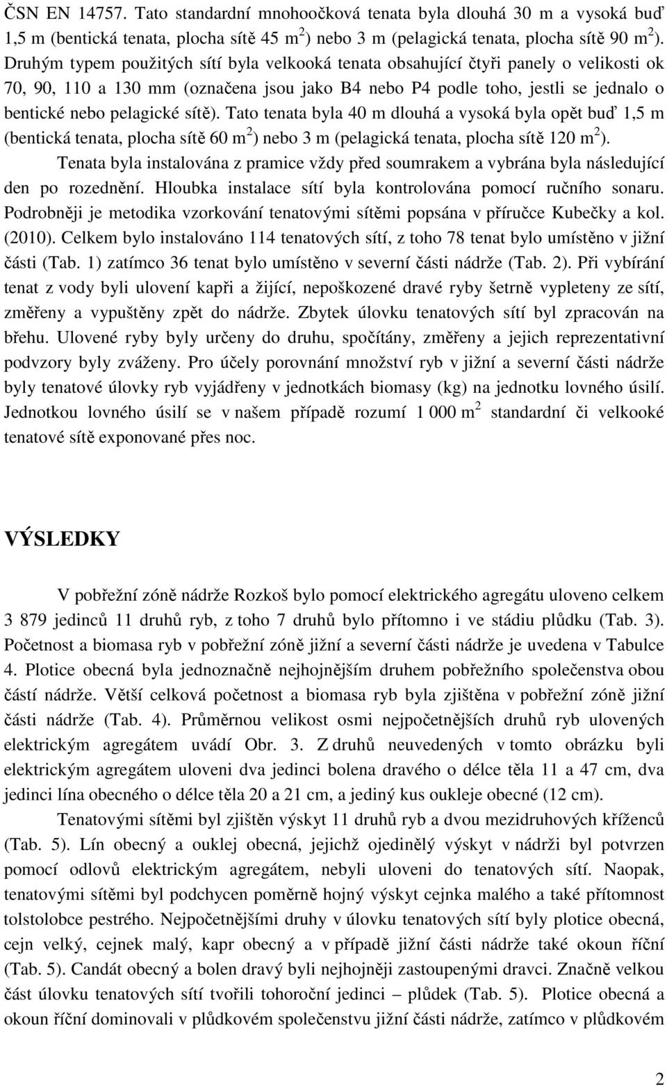 sítě). Tato tenata byla 40 m dlouhá a vysoká byla opět buď 1,5 m (bentická tenata, plocha sítě 60 m 2 ) nebo 3 m (pelagická tenata, plocha sítě 120 m 2 ).