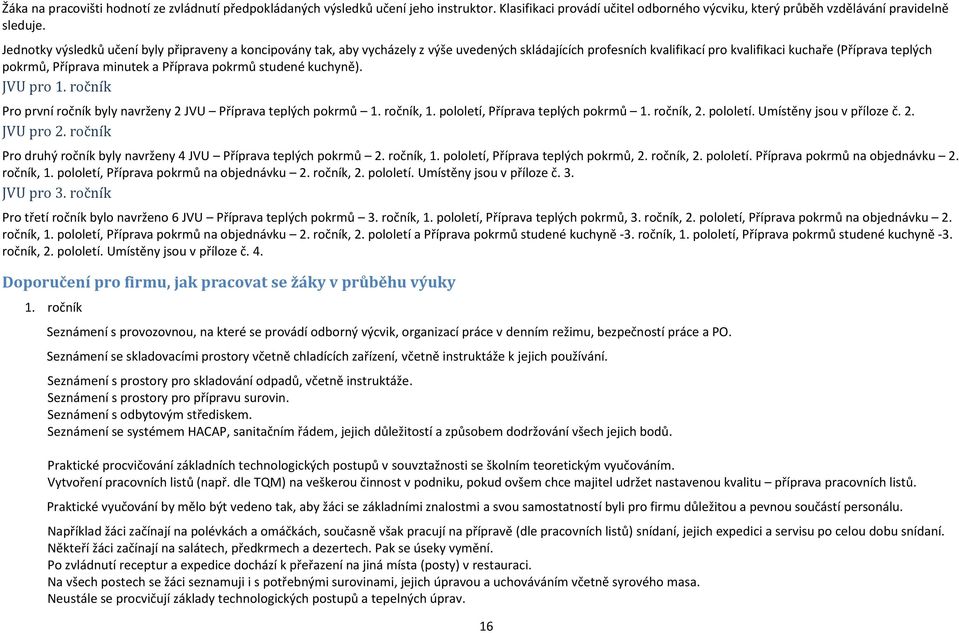 Příprava pokrmů studené kuchyně). JVU pro 1. ročník Pro první ročník byly navrženy 2 JVU Příprava teplých pokrmů 1. ročník, 1. pololetí, Příprava teplých pokrmů 1. ročník, 2. pololetí. Umístěny jsou v příloze č.