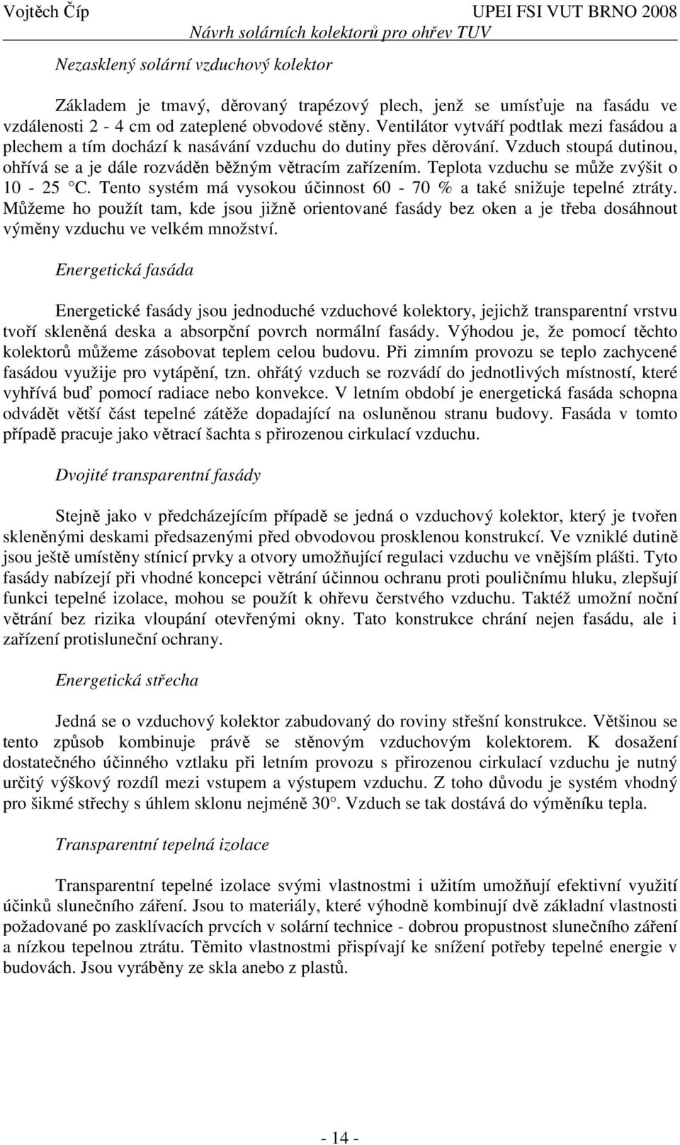 Teplota vzduchu se může zvýšit o 10-25 C. Tento systém má vysokou účinnost 60-70 % a také snižuje tepelné ztráty.