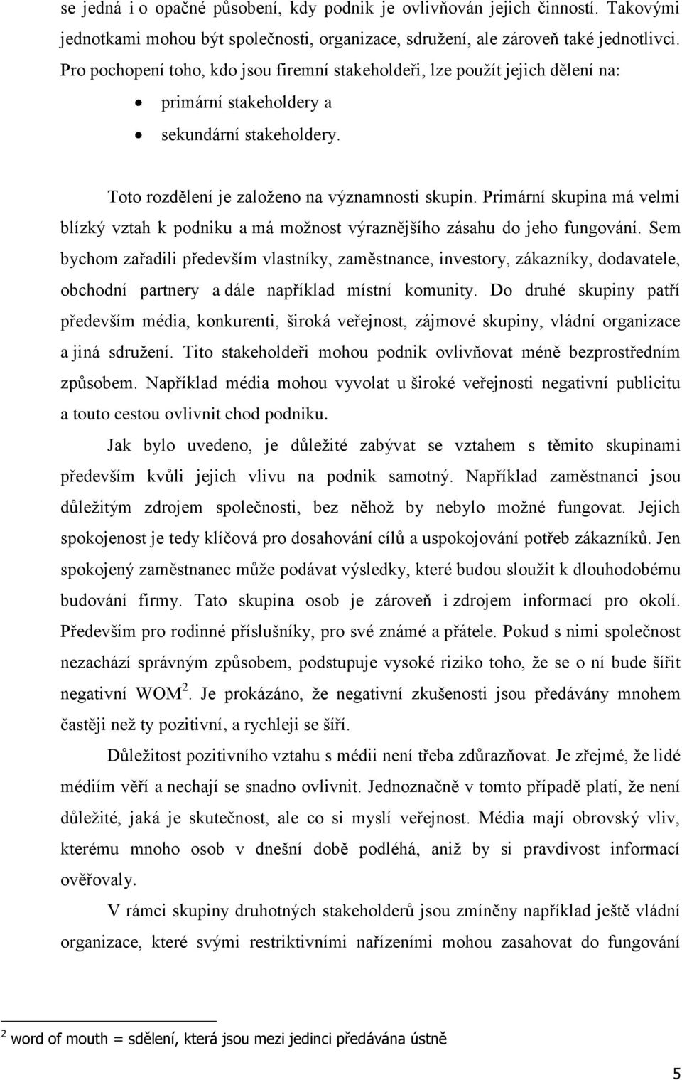 Primární skupina má velmi blízký vztah k podniku a má možnost výraznějšího zásahu do jeho fungování.