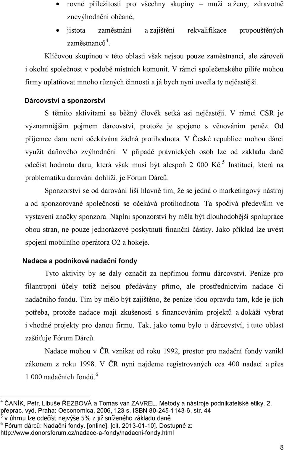 V rámci společenského pilíře mohou firmy uplatňovat mnoho různých činností a já bych nyní uvedla ty nejčastější. Dárcovství a sponzorství S těmito aktivitami se běžný člověk setká asi nejčastěji.