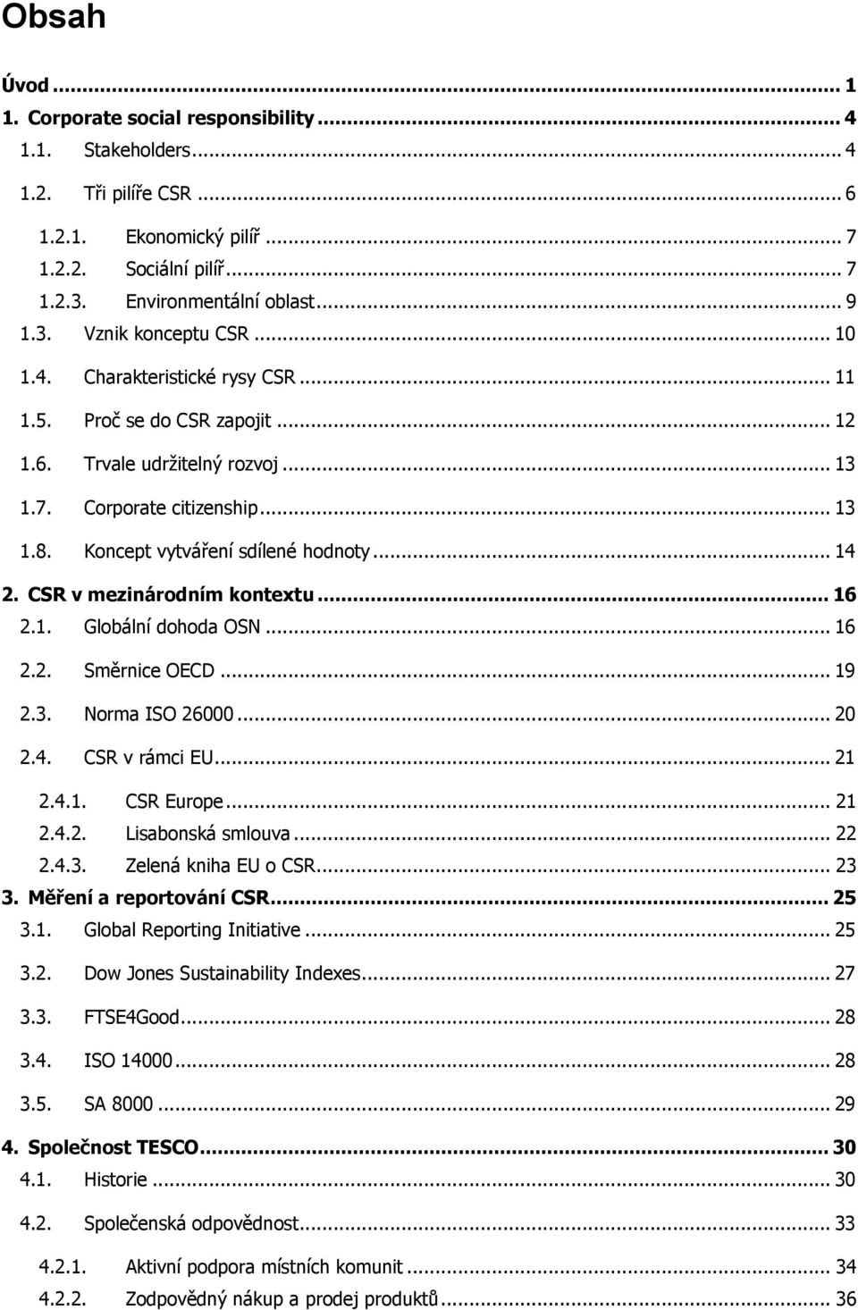 CSR v mezinárodním kontextu... 16 2.1. Globální dohoda OSN... 16 2.2. Směrnice OECD... 19 2.3. Norma ISO 26000... 20 2.4. CSR v rámci EU... 21 2.4.1. CSR Europe... 21 2.4.2. Lisabonská smlouva... 22 2.