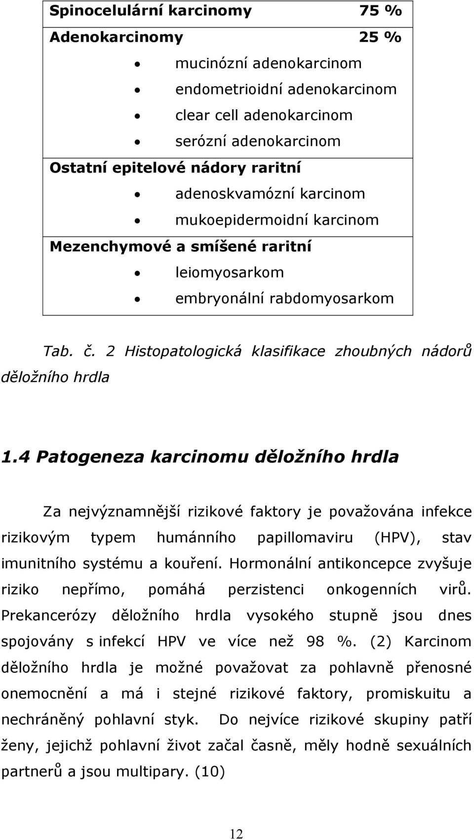 4 Patogeneza karcinomu děložního hrdla Za nejvýznamnější rizikové faktory je považována infekce rizikovým typem humánního papillomaviru (HPV), stav imunitního systému a kouření.