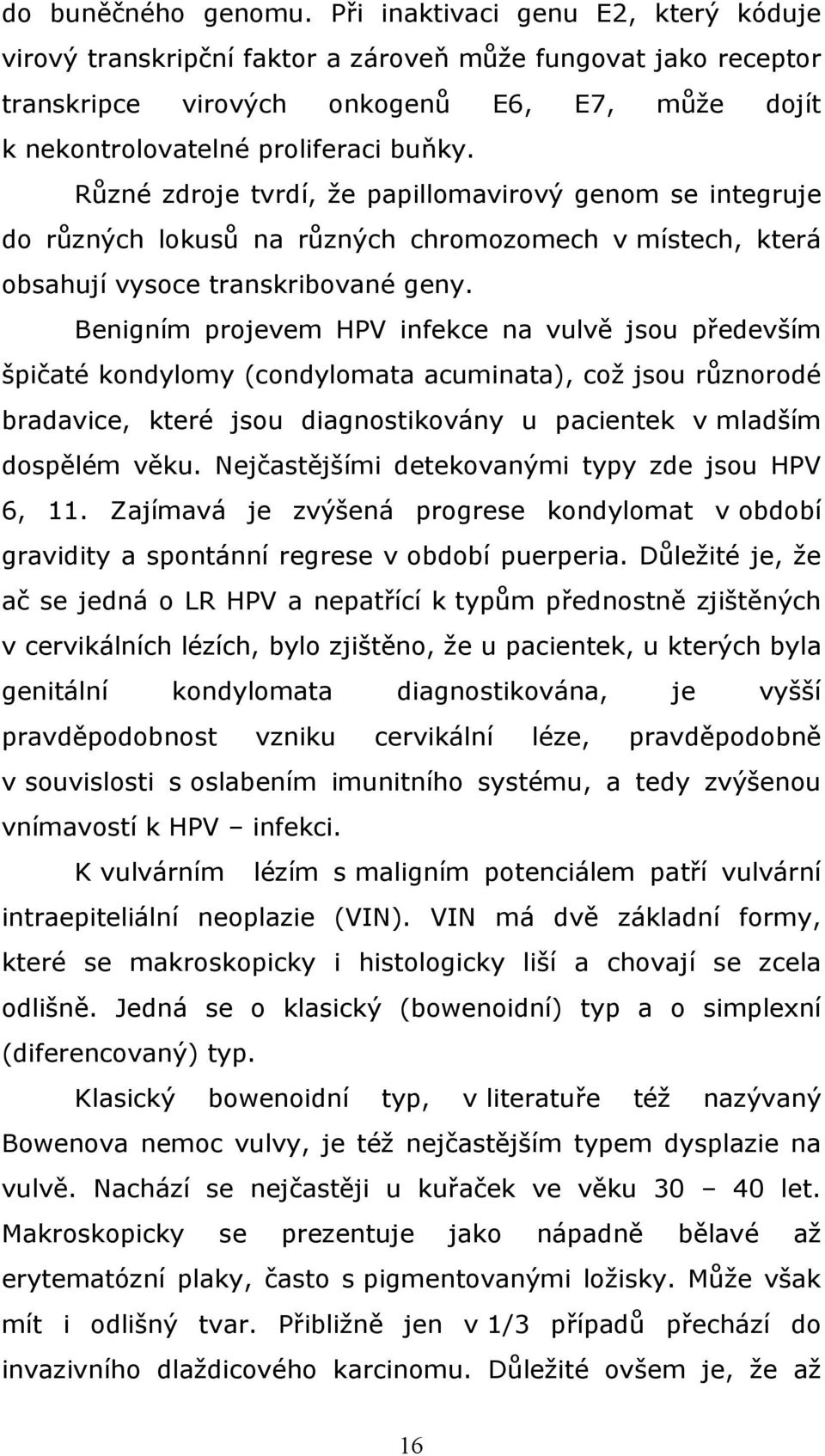 Různé zdroje tvrdí, že papillomavirový genom se integruje do různých lokusů na různých chromozomech v místech, která obsahují vysoce transkribované geny.