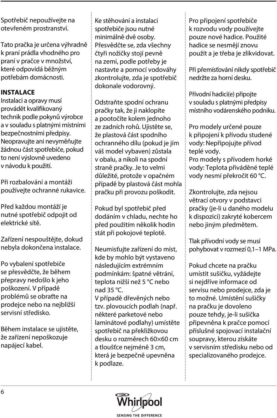 Neopravujte ani nevyměňujte žádnou část spotřebiče, pokud to není výslovně uvedeno v návodu k použití. Při rozbalování a montáži používejte ochranné rukavice.