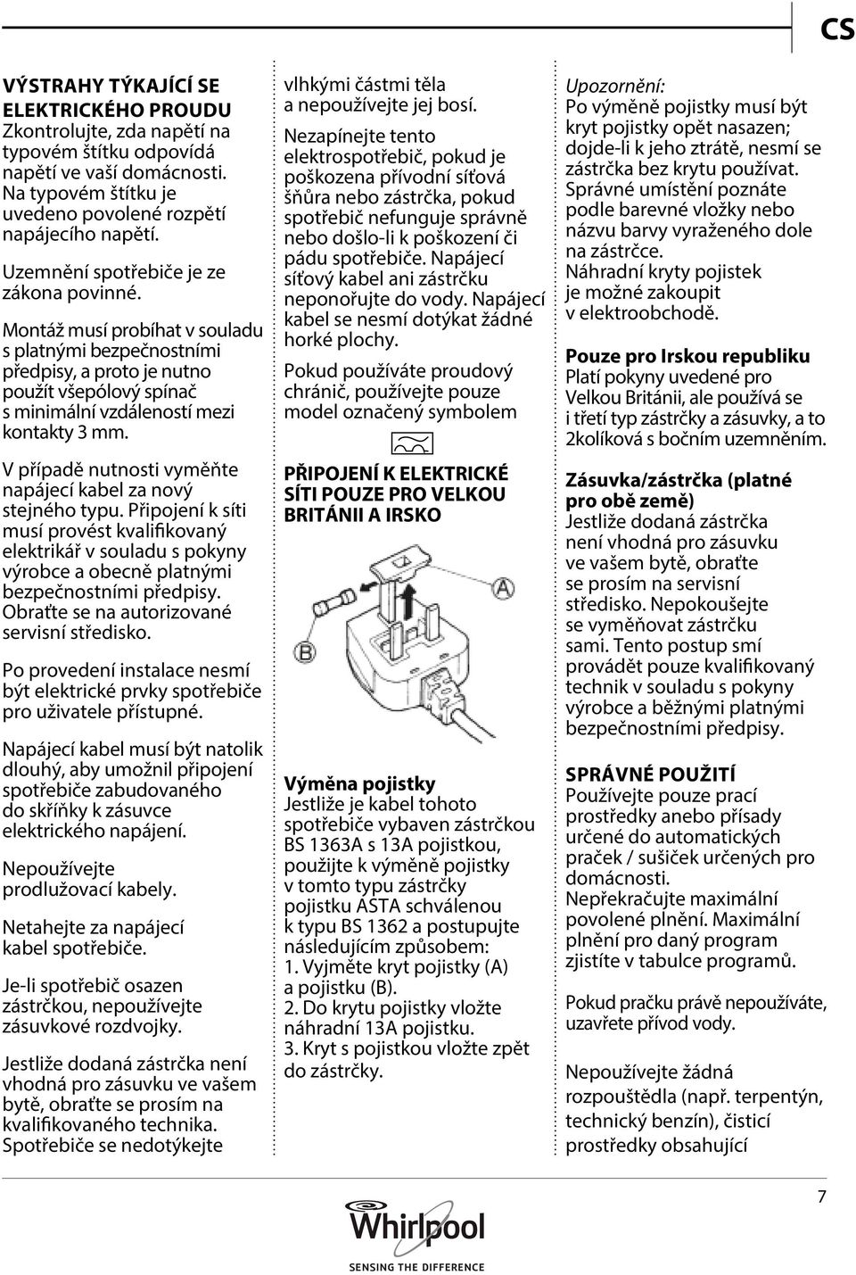 V případě nutnosti vyměňte napájecí kabel za nový stejného typu. Připojení k síti musí provést kvalifikovaný elektrikář v souladu s pokyny výrobce a obecně platnými bezpečnostními předpisy.