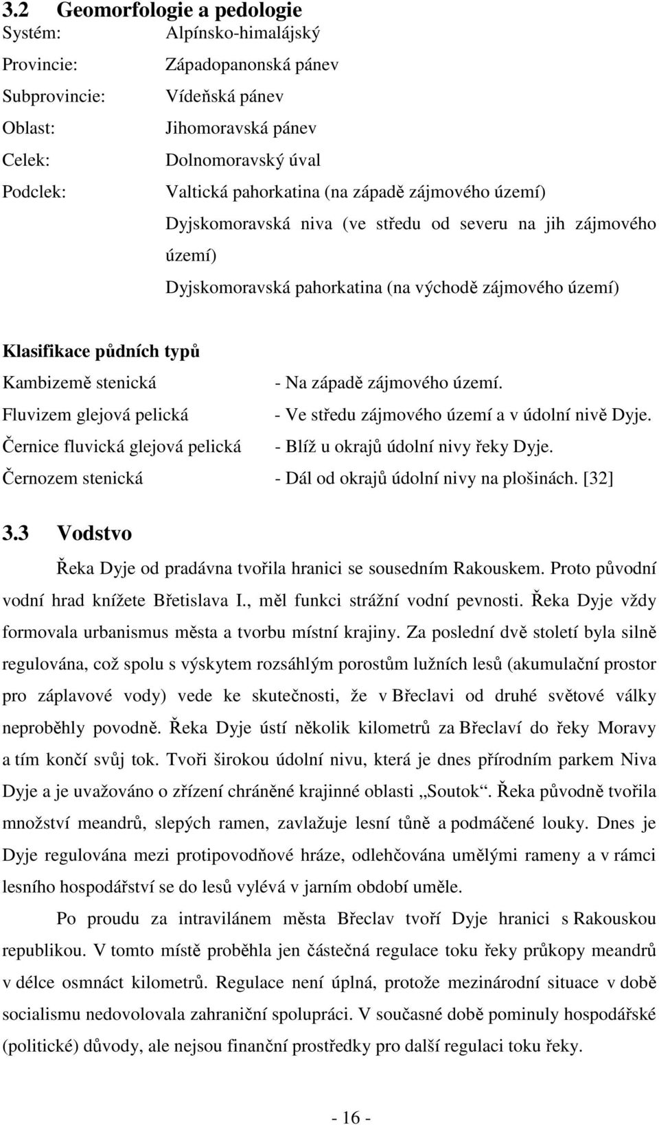 stenická - Na západě zájmového území. Fluvizem glejová pelická - Ve středu zájmového území a v údolní nivě Dyje. Černice fluvická glejová pelická - Blíž u okrajů údolní nivy řeky Dyje.