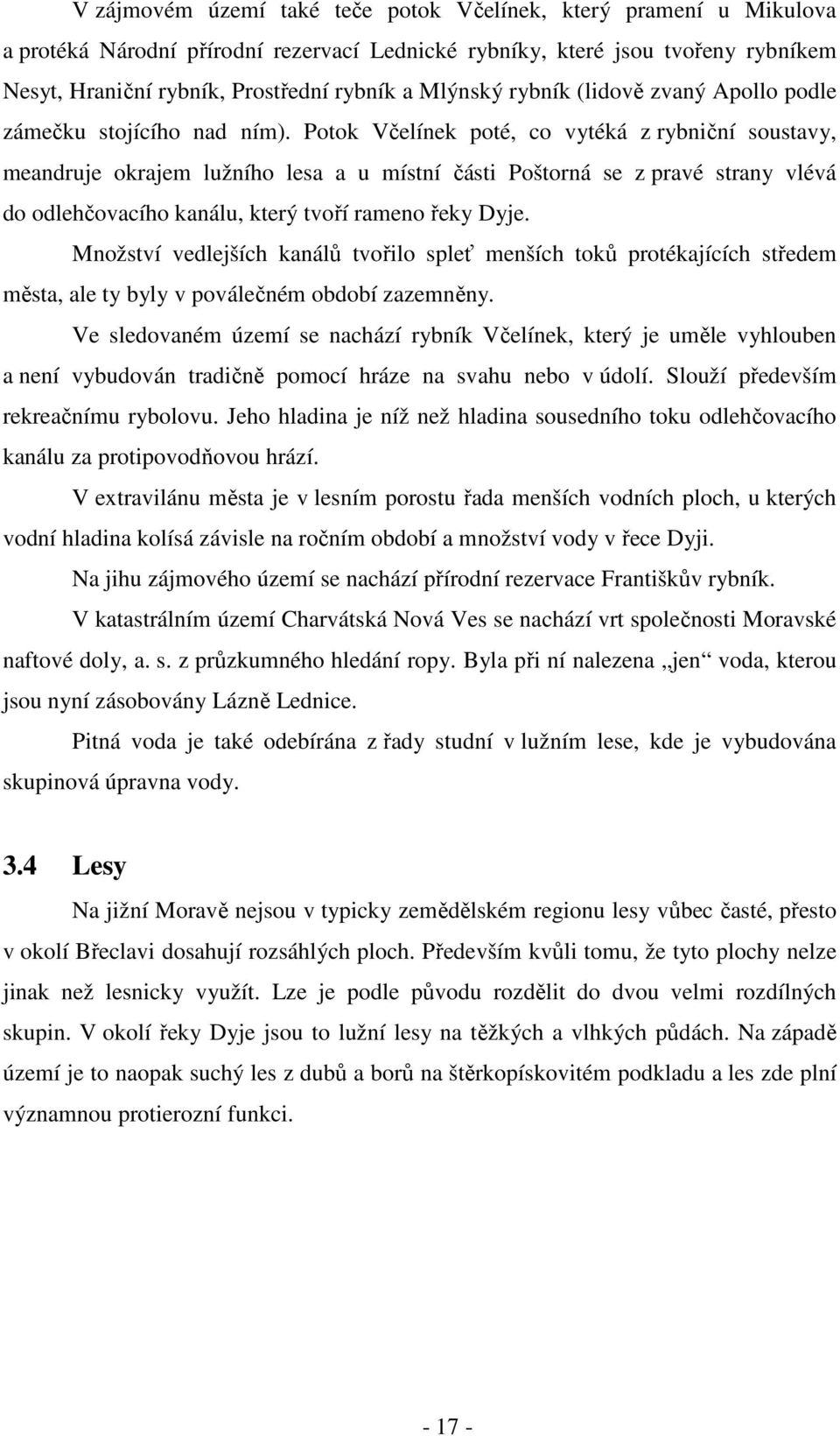 Potok Včelínek poté, co vytéká z rybniční soustavy, meandruje okrajem lužního lesa a u místní části Poštorná se z pravé strany vlévá do odlehčovacího kanálu, který tvoří rameno řeky Dyje.