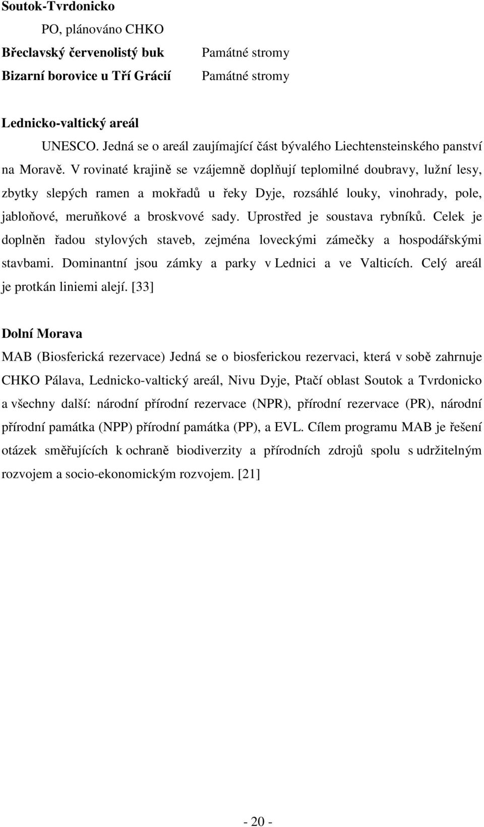 V rovinaté krajině se vzájemně doplňují teplomilné doubravy, lužní lesy, zbytky slepých ramen a mokřadů u řeky Dyje, rozsáhlé louky, vinohrady, pole, jabloňové, meruňkové a broskvové sady.