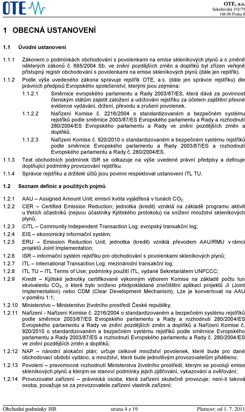 1.2 Podle výše uvedeného zákona spravuje rejstřík OTE, a.s. (dále jen správce rejstříku) dle právních předpisů Evropského společenství, kterými jsou zejména: 1.1.2.1 Směrnice evropského parlamentu a