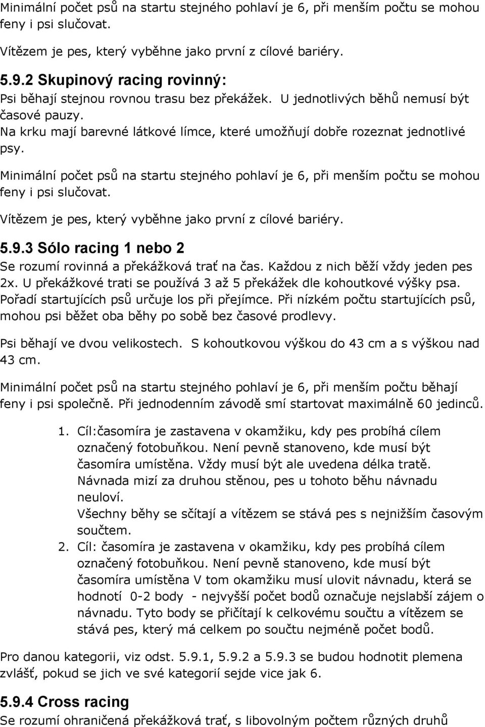 3 Sólo racing 1 nebo 2 Se rozumí rovinná a překážková trať na čas. Každou z nich běží vždy jeden pes 2x. U překážkové trati se používá 3 až 5 překážek dle kohoutkové výšky psa.