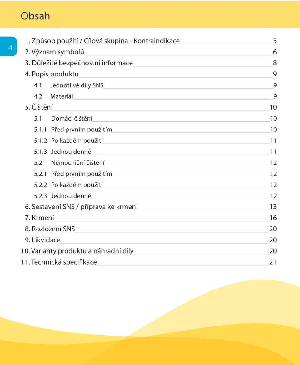 1.3 Jednou denně 11 5.2 Nemocniční čištění 12 5.2.1 Před prvním použitím 12 5.2.2 Po každém použití 12 5.2.3 Jednou denně 12 6.