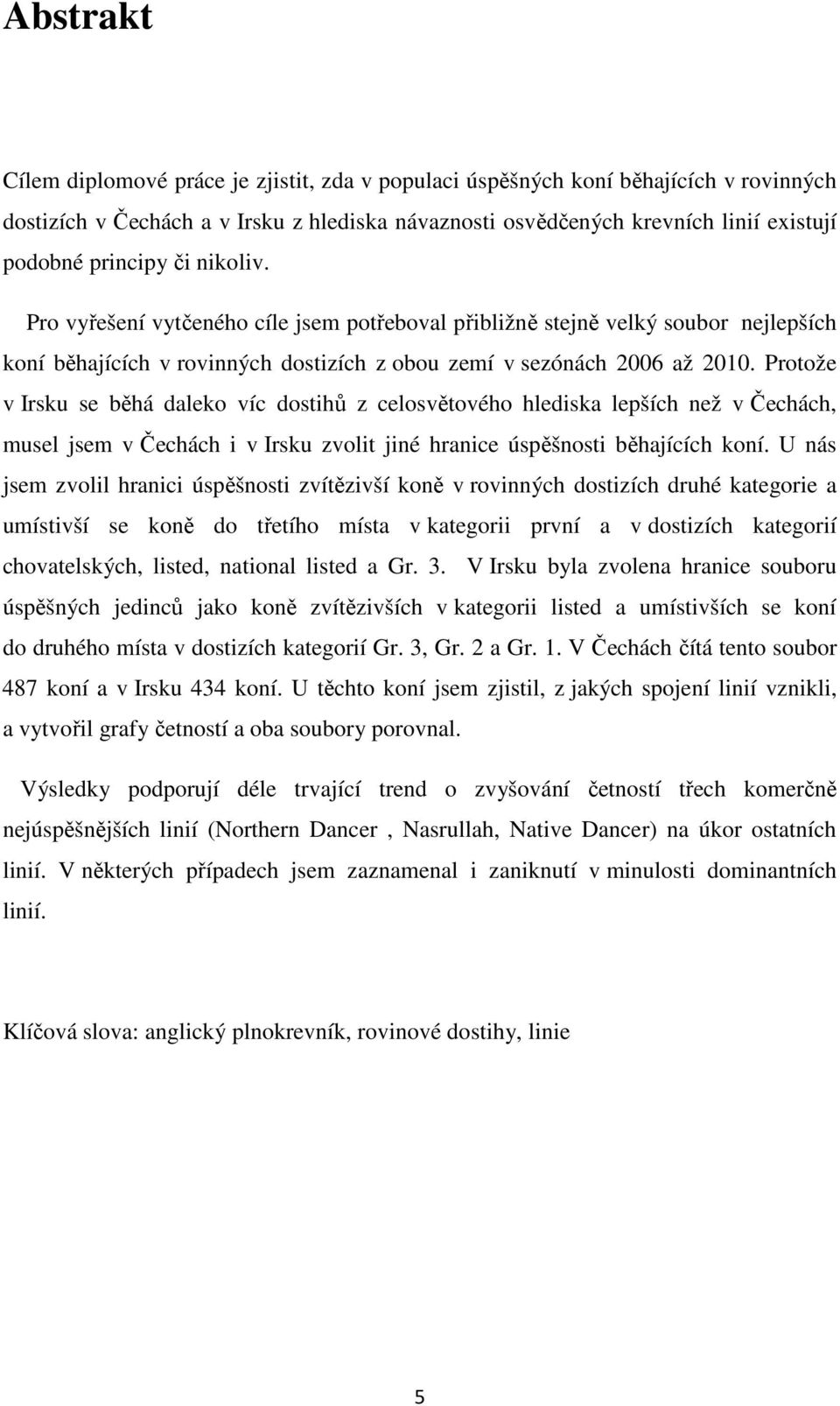 Protože v Irsku se běhá daleko víc dostihů z celosvětového hlediska lepších než v Čechách, musel jsem v Čechách i v Irsku zvolit jiné hranice úspěšnosti běhajících koní.