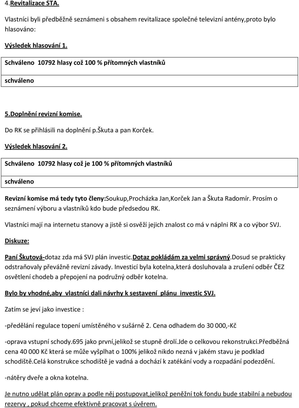 Schváleno 10792 hlasy což je 100 % přítomných vlastníků schváleno Revizní komise má tedy tyto členy:soukup,procházka Jan,Korček Jan a Škuta Radomír.