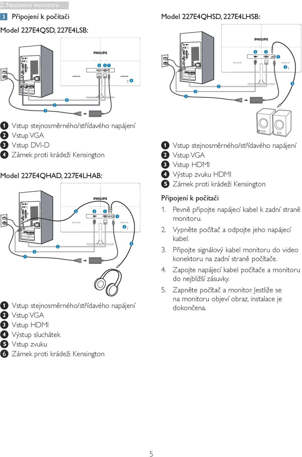 stejnosměrného/střídavého napájení Vstup VGA Vstup HDMI Výstup zvuku HDMI Zámek proti krádeži Kensington Připojení k počítači 1. Pevně připojte napájecí kabel k zadní straně monitoru. 2.