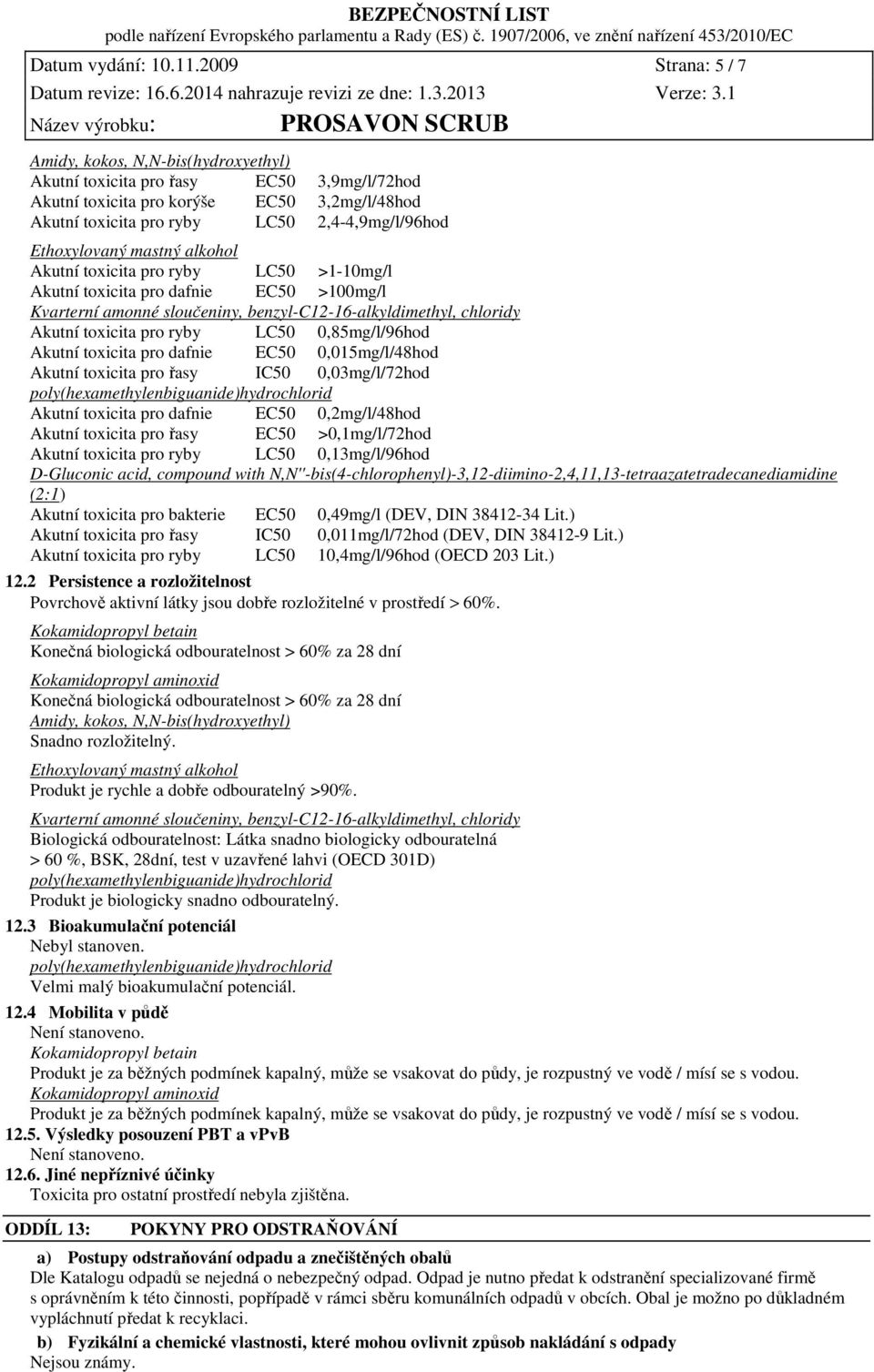 Ethoxylovaný mastný alkohol Akutní toxicita pro ryby LC50 >1-10mg/l Akutní toxicita pro dafnie EC50 >100mg/l Kvarterní amonné sloučeniny, benzyl-c12-16-alkyldimethyl, chloridy Akutní toxicita pro