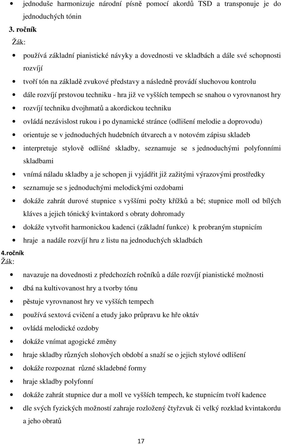 rozvíjí prstovou techniku - hra již ve vyšších tempech se snahou o vyrovnanost hry rozvíjí techniku dvojhmatů a akordickou techniku ovládá nezávislost rukou i po dynamické stránce (odlišení melodie a