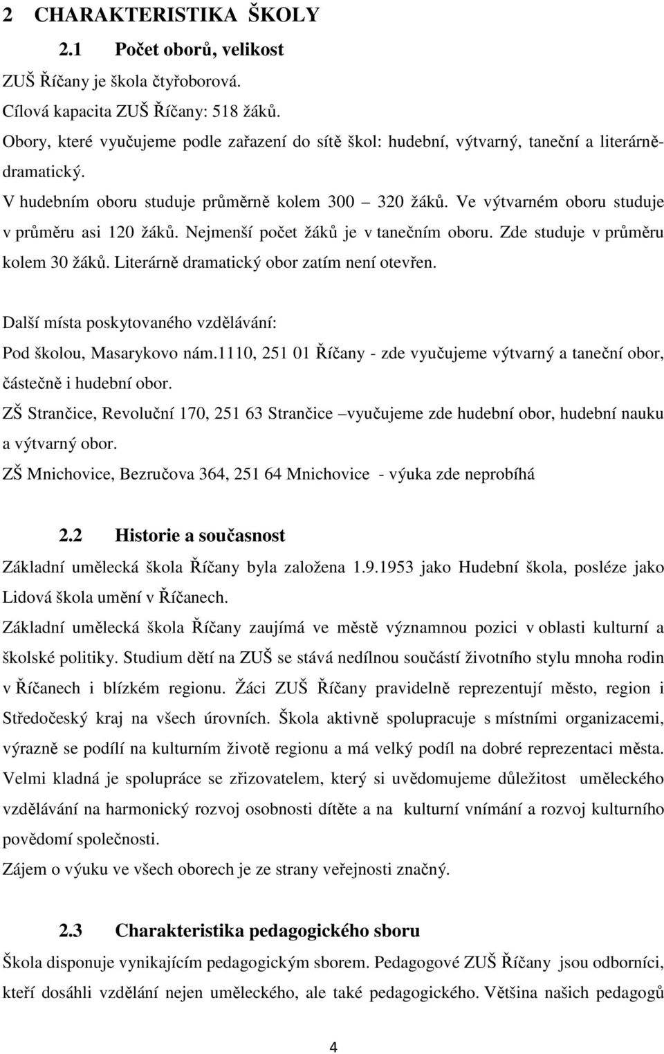 Ve výtvarném oboru studuje v průměru asi 120 žáků. Nejmenší počet žáků je v tanečním oboru. Zde studuje v průměru kolem 30 žáků. Literárně dramatický obor zatím není otevřen.