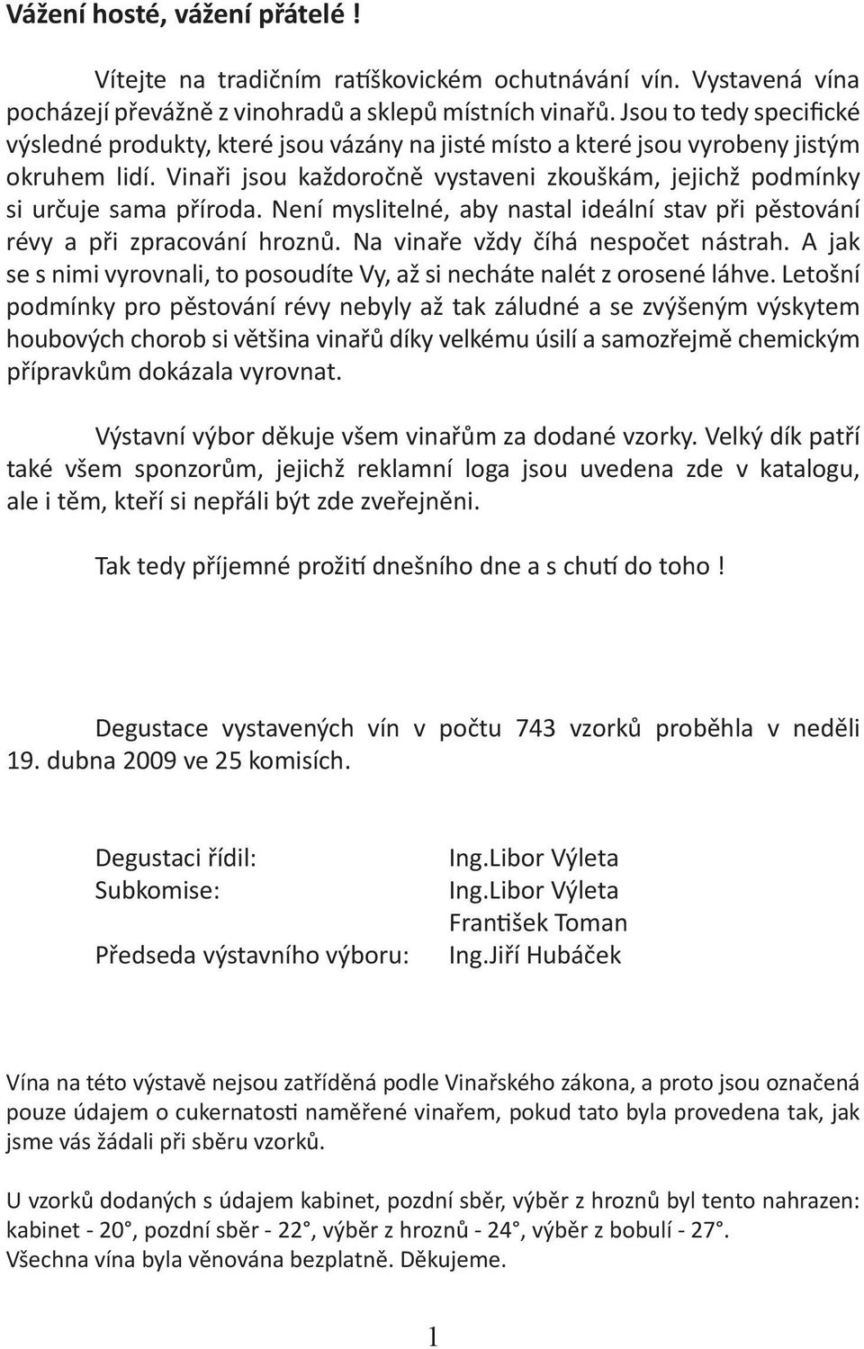 Vinaři jsou každoročně vystaveni zkouškám, jejichž podmínky si určuje sama příroda. Není myslitelné, aby nastal ideální stav při pěstování révy a při zpracování hroznů.