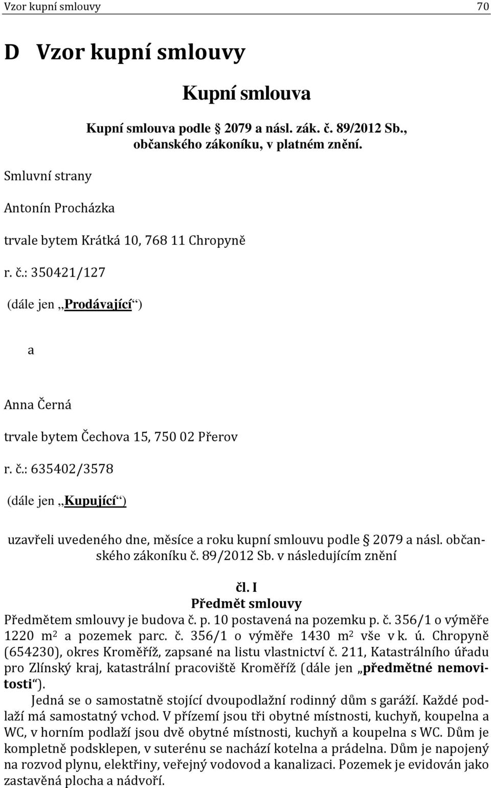 občanského zákoníku č. 89/2012 Sb. v následujícím znění čl. I Předmět smlouvy Předmětem smlouvy je budova č. p. 10 postavená na pozemku p. č. 356/1 o výměře 1220 m 2 a pozemek parc. č. 356/1 o výměře 1430 m 2 vše v k.