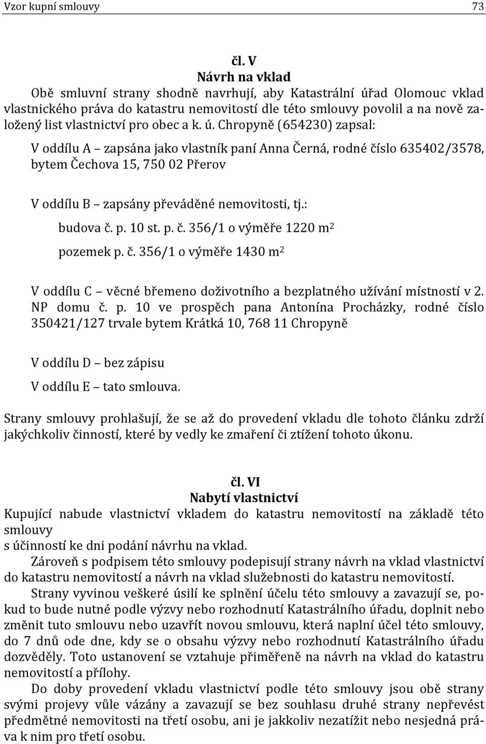 obec a k. ú. Chropyně (654230) zapsal: V oddílu A zapsána jako vlastník paní Anna Černá, rodné číslo 635402/3578, bytem Čechova 15, 750 02 Přerov V oddílu B zapsány převáděné nemovitosti, tj.