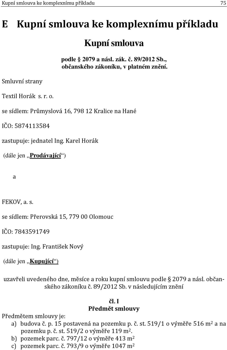 František Nový (dále jen Kupující ) uzavřeli uvedeného dne, měsíce a roku kupní smlouvu podle 2079 a násl. občanského zákoníku č. 89/2012 Sb. v následujícím znění čl.