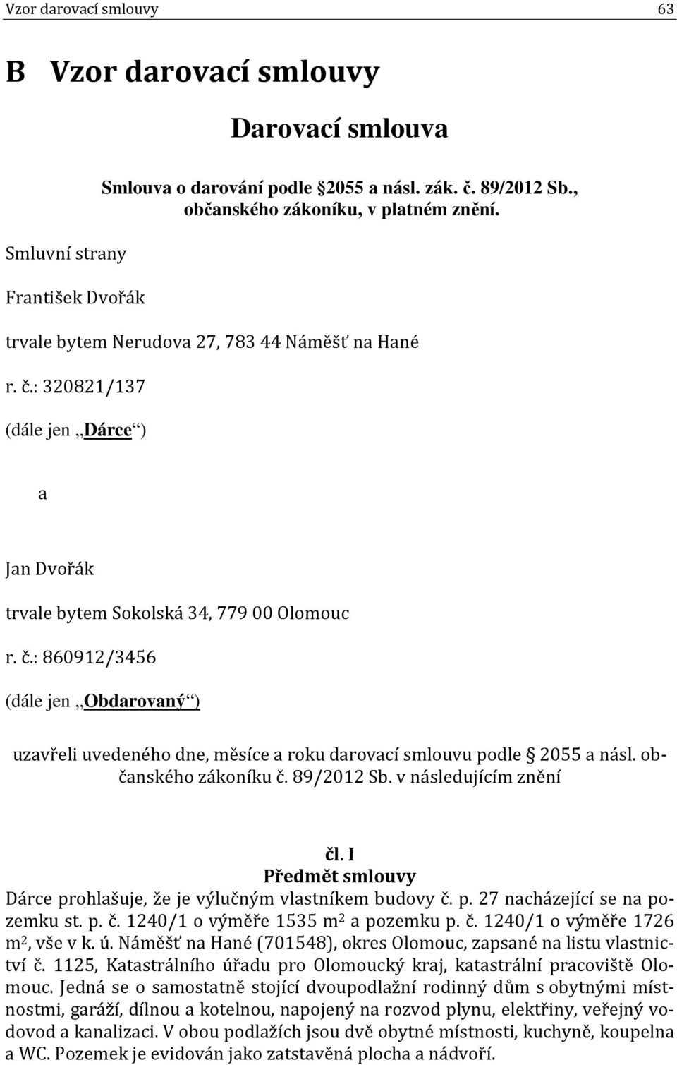 občanského zákoníku č. 89/2012 Sb. v následujícím znění čl. I Předmět smlouvy Dárce prohlašuje, že je výlučným vlastníkem budovy č. p. 27 nacházející se na pozemku st. p. č. 1240/1 o výměře 1535 m 2 a pozemku p.