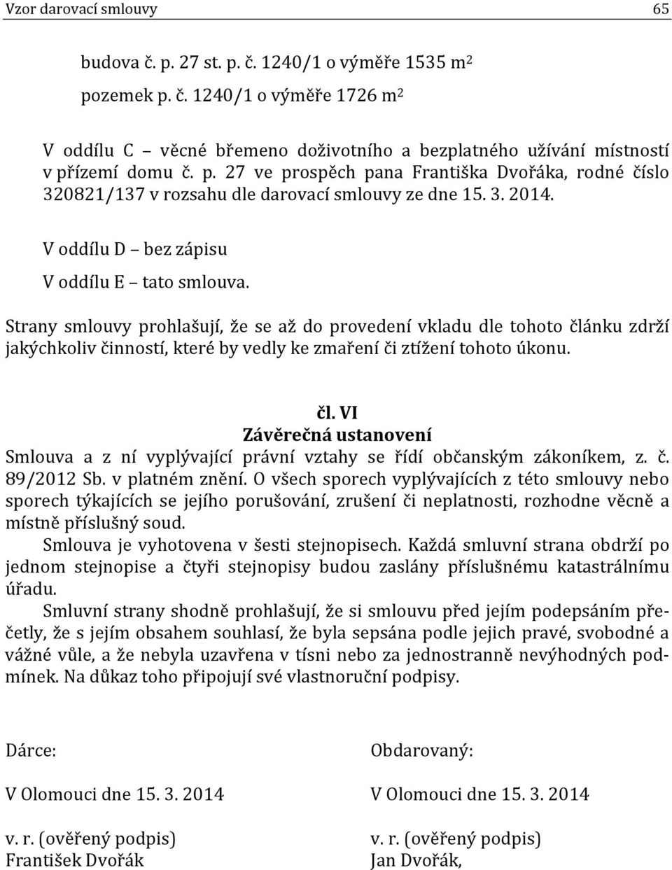 Strany smlouvy prohlašují, že se až do provedení vkladu dle tohoto článku zdrží jakýchkoliv činností, které by vedly ke zmaření či ztížení tohoto úkonu. čl. VI Závěrečná ustanovení Smlouva a z ní vyplývající právní vztahy se řídí občanským zákoníkem, z.