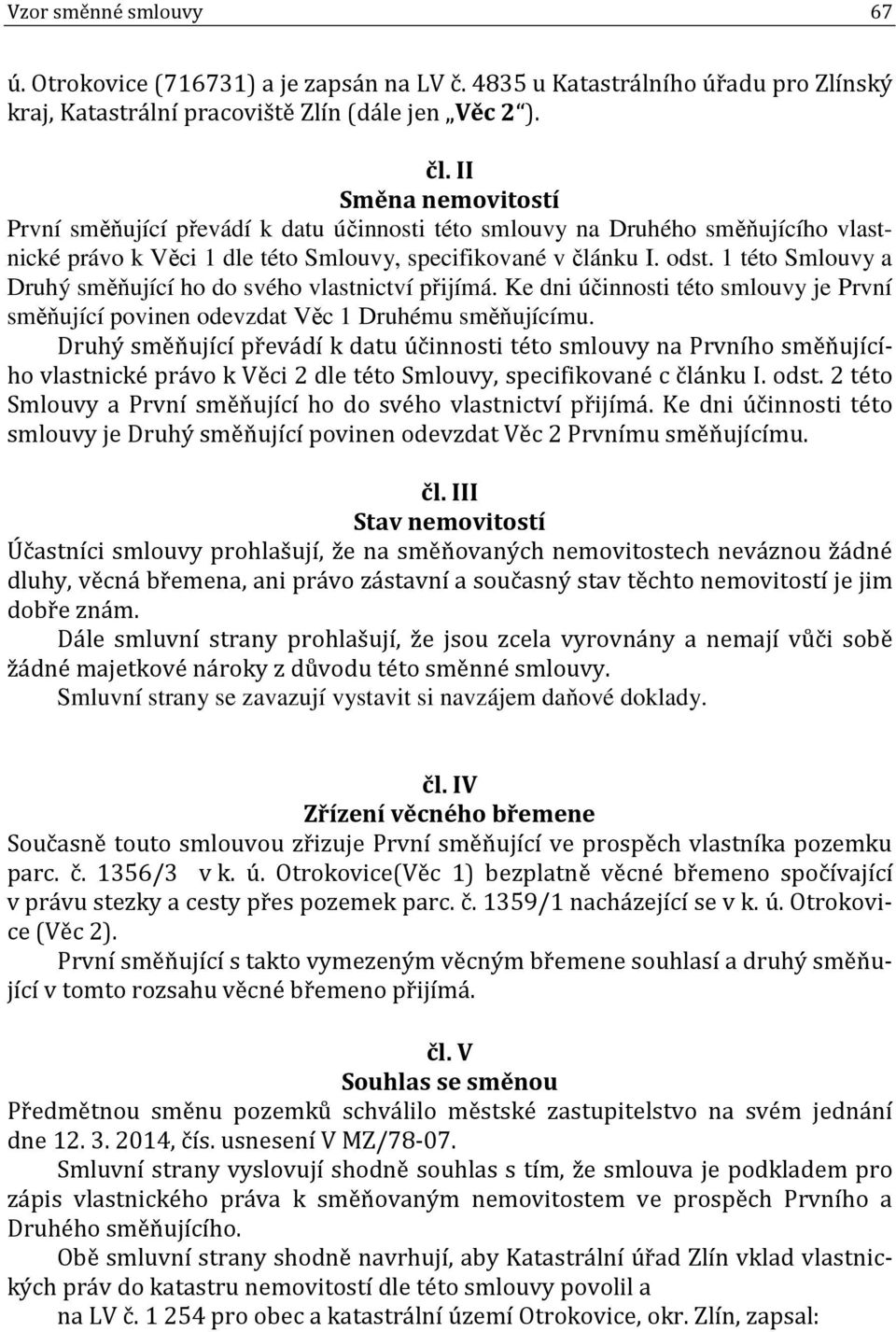 1 této Smlouvy a Druhý směňující ho do svého vlastnictví přijímá. Ke dni účinnosti této smlouvy je První směňující povinen odevzdat Věc 1 Druhému směňujícímu.