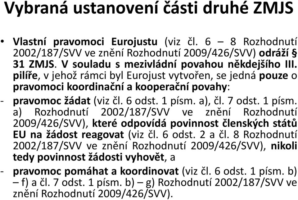 a),čl.7odst.1písm. a) Rozhodnutí 2002/187/SVV ve znění Rozhodnutí 2009/426/SVV), které odpovídá povinnost členských států EU na žádost reagovat (viz čl. 6 odst. 2 a čl.