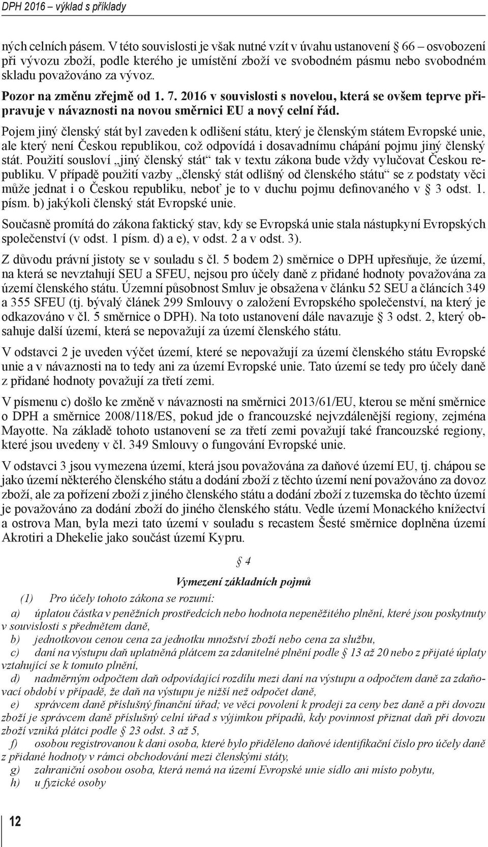 Pozor na změnu zřejmě od 1. 7. 2016 v souvislosti s novelou, která se ovšem teprve připravuje v návaznosti na novou směrnici EU a nový celní řád.