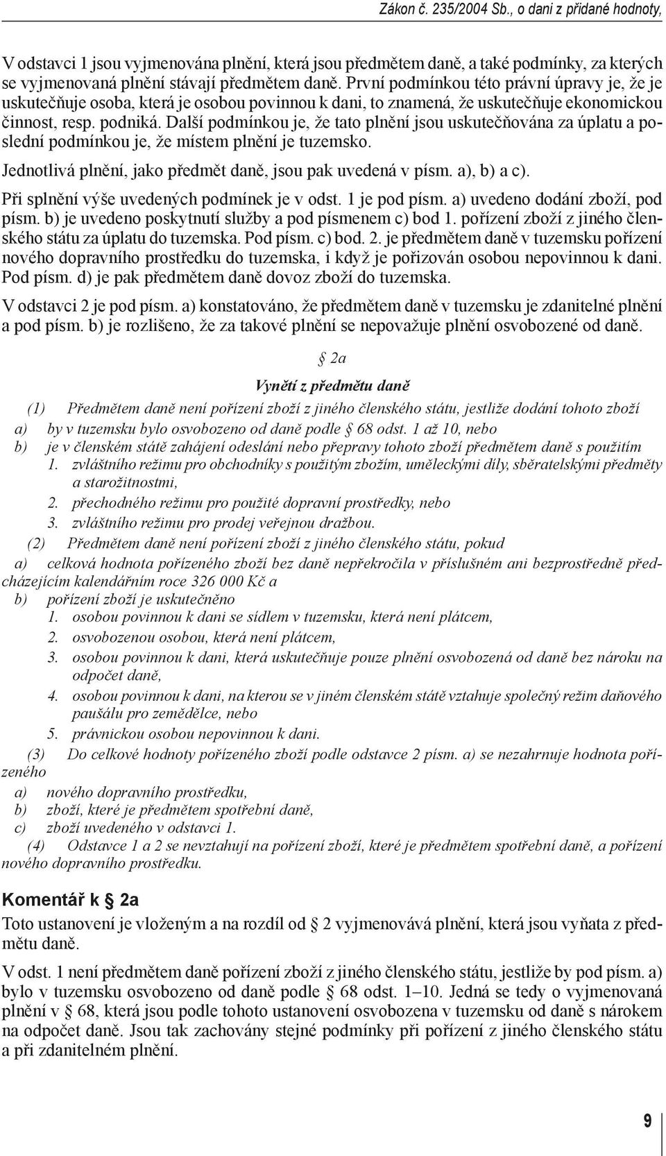 Další podmínkou je, že tato plnění jsou uskutečňována za úplatu a poslední podmínkou je, že místem plnění je tuzemsko. Jednotlivá plnění, jako předmět daně, jsou pak uvedená v písm. a), b) a c).