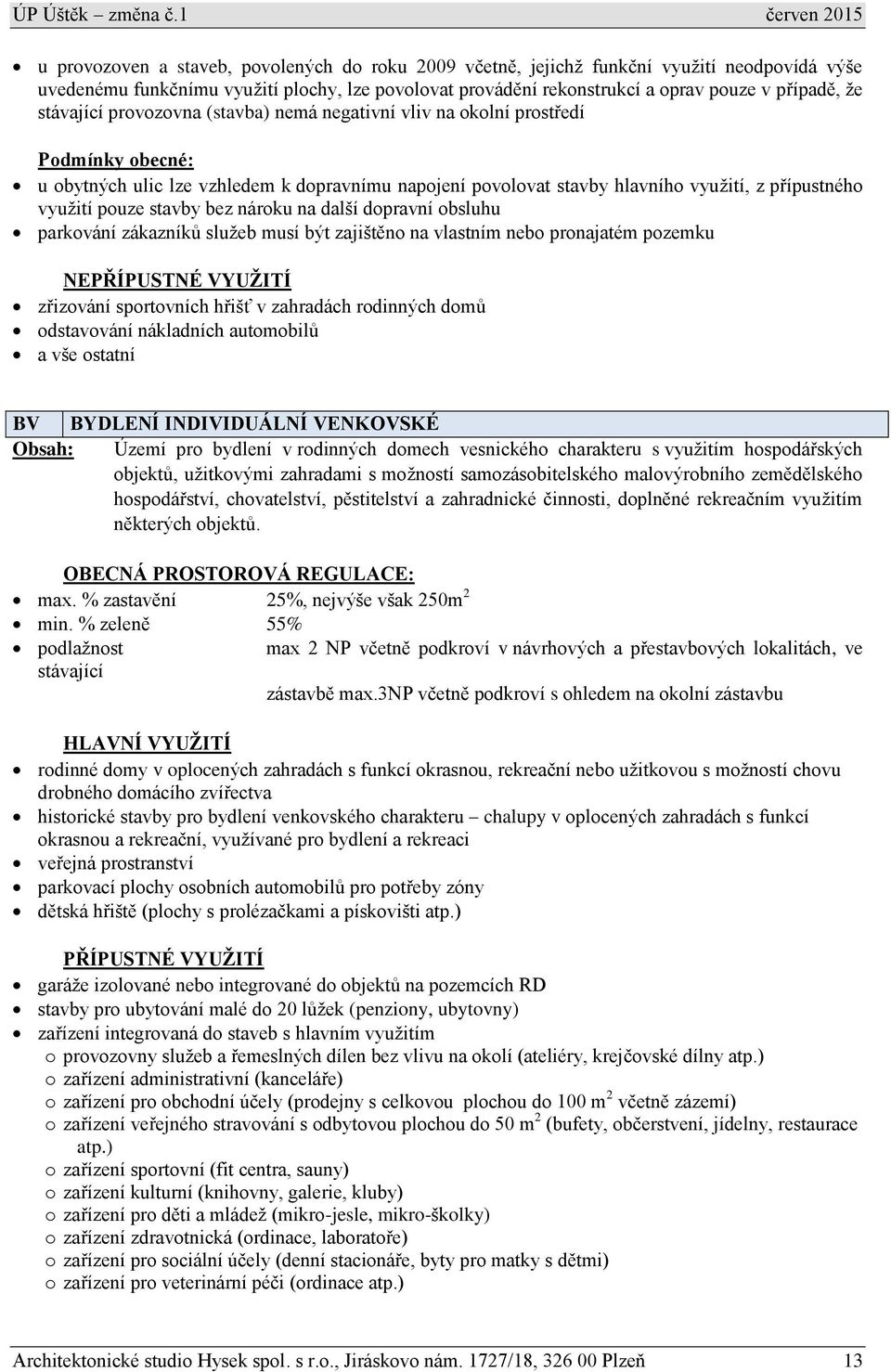 pouze stavby bez nároku na další dopravní obsluhu parkování zákazníků služeb musí být zajištěno na vlastním nebo pronajatém pozemku NEPŘÍPUSTNÉ VYUŽITÍ zřizování sportovních hřišť v zahradách