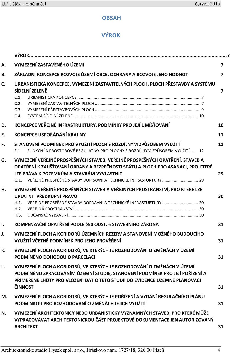 VYMEZENÍ PŘESTAVBOVÝCH PLOCH... 9 C.4. SYSTÉM SÍDELNÍ ZELENĚ... 10 D. KONCEPCE VEŘEJNÉ INFRASTRUKTURY, PODMÍNKY PRO JEJÍ UMÍSŤOVÁNÍ 10 E. KONCEPCE USPOŘÁDÁNÍ KRAJINY 11 F.