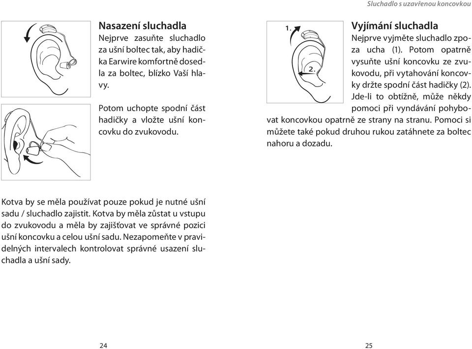 Potom opatrně vysuňte ušní koncovku ze zvukovodu, při vytahování koncov- 2. ky držte spodní část hadičky (2).
