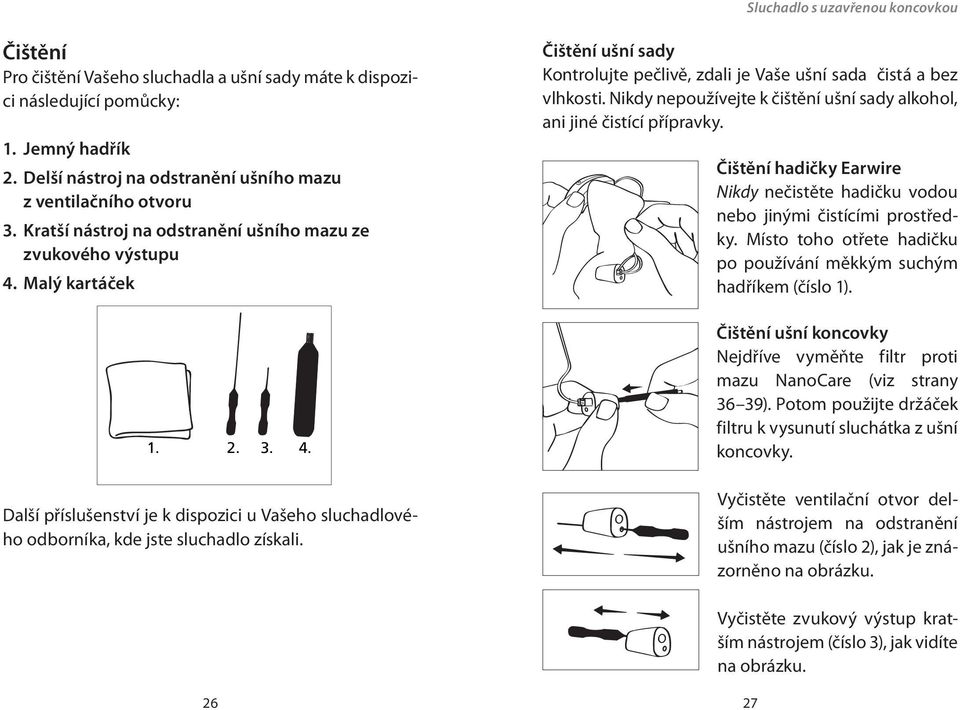 Malý kartáček Čištění ušní sady Kontrolujte pečlivě, zdali je Vaše ušní sada čistá a bez vlhkosti. Nikdy nepoužívejte k čištění ušní sady alkohol, ani jiné čistící přípravky.